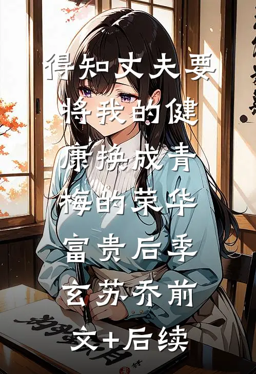 得知丈夫要将我的健康换成青梅的荣华富贵后季玄苏乔前文+后续