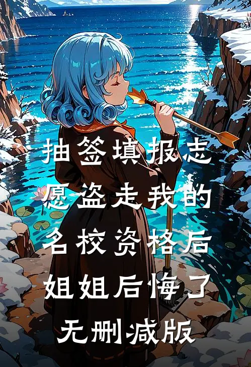 抽签填报志愿盗走我的名校资格后，姐姐后悔了无删减版