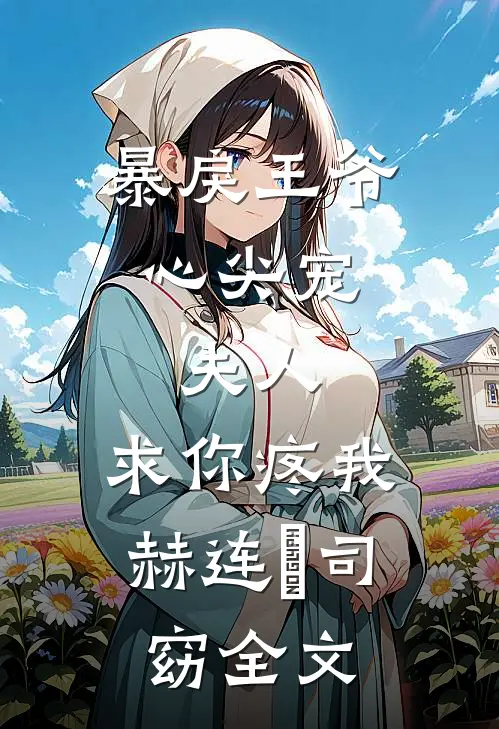 暴戾王爷心尖宠：夫人，求你疼我赫连璟司窈全文