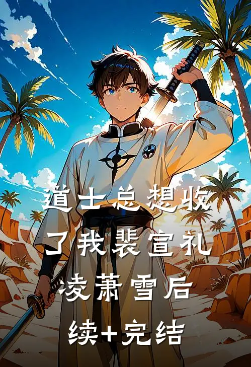 道士总想收了我裴宣礼凌萧雪后续+完结