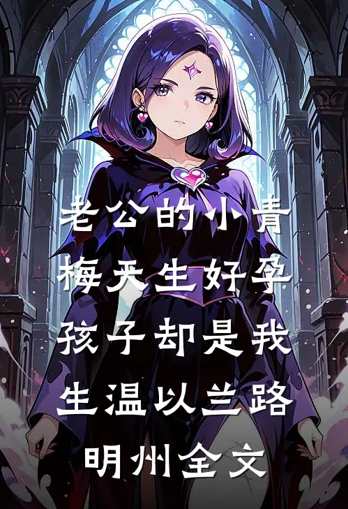 老公的小青梅天生好孕，孩子却是我生温以兰路明州全文