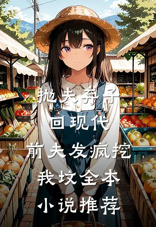 抛夫弃子回现代，前夫发疯挖我坟全本小说推荐