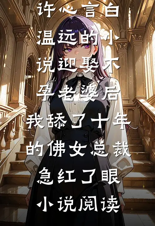 许心言白温远的小说迎娶不孕老婆后，我舔了十年的佛女总裁急红了眼小说阅读