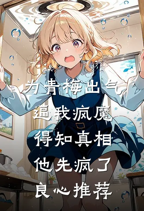 为青梅出气逼我疯魔，得知真相他先疯了良心推荐