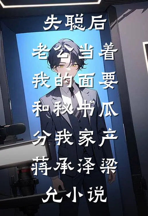 失聪后，老公当着我的面要和秘书瓜分我家产蒋承泽梁允小说