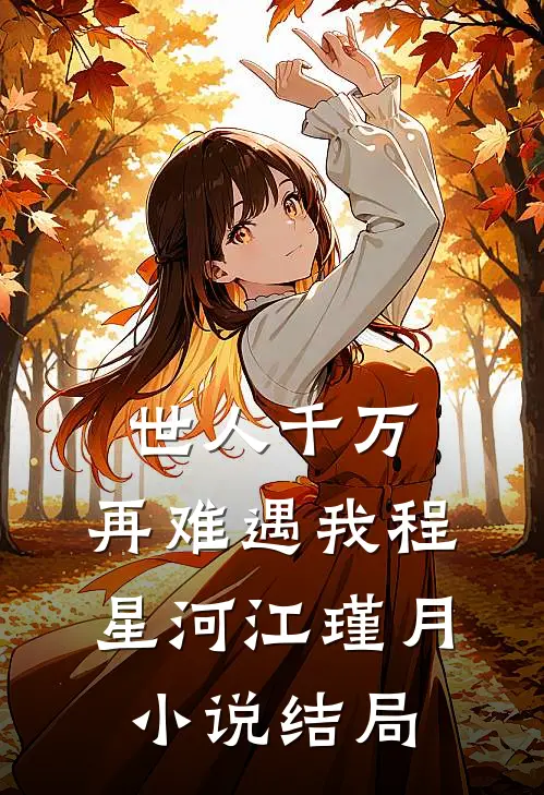 世人千万，再难遇我程星河江瑾月小说结局