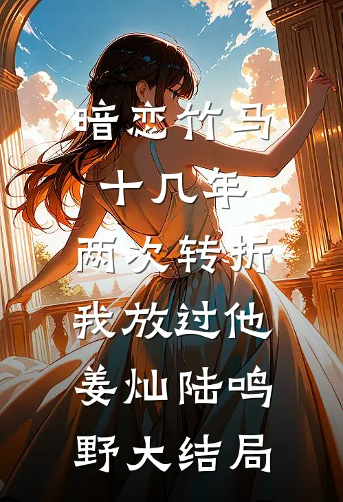 暗恋竹马十几年，两次转折我放过他姜灿陆鸣野大结局