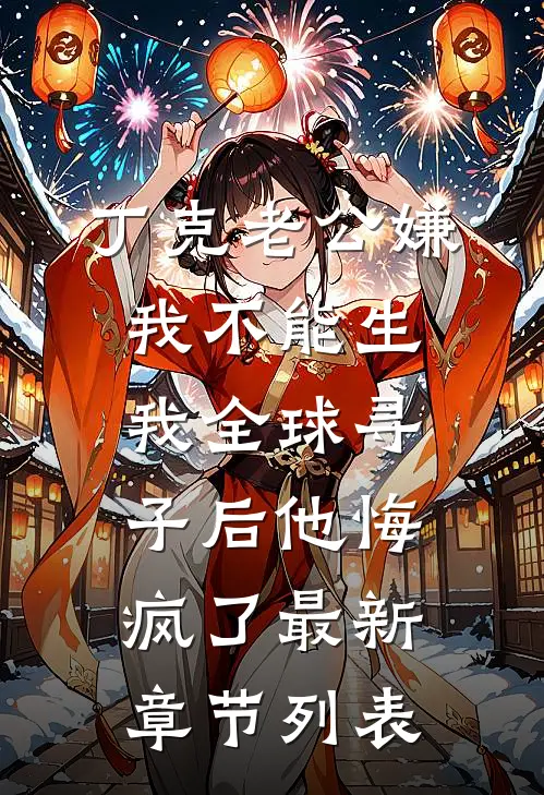丁克老公嫌我不能生，我全球寻子后他悔疯了最新章节列表