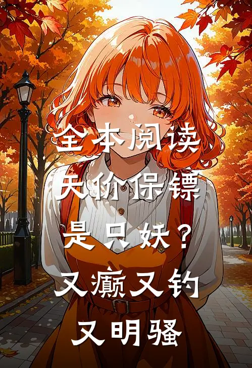 全本阅读天价保镖是只妖？又癫又钓又明骚