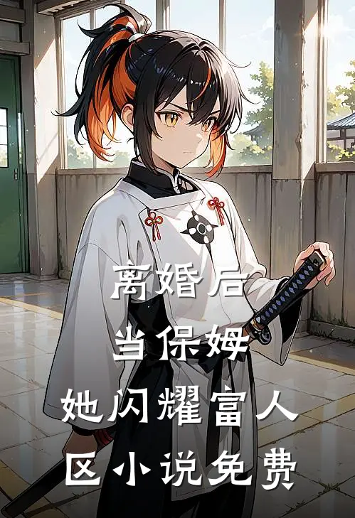 离婚后当保姆，她闪耀富人区小说免费