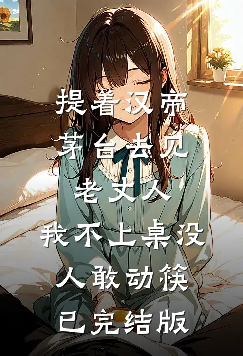 提着汉帝茅台去见老丈人，我不上桌没人敢动筷已完结版