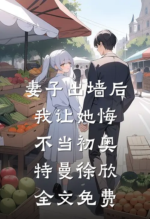 妻子出墙后，我让她悔不当初奥特曼徐欣全文免费