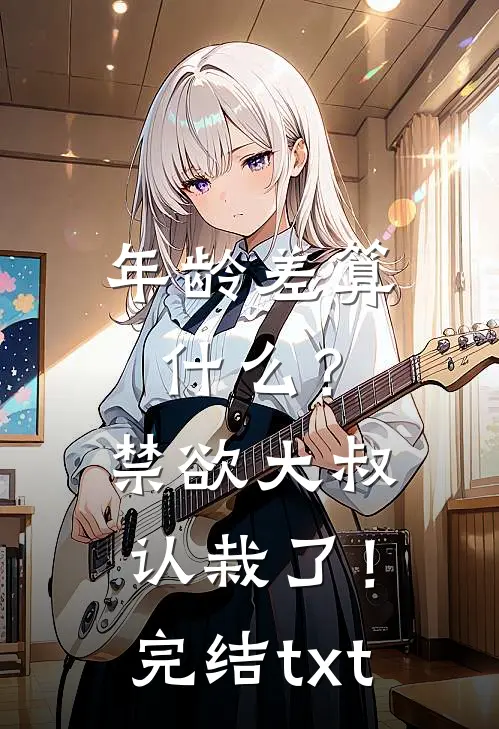 年龄差算什么？禁欲大叔认栽了！完结txt