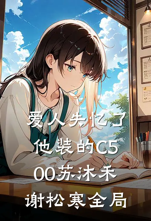 爱人失忆了，他装的C500苏沐禾谢松寒全局