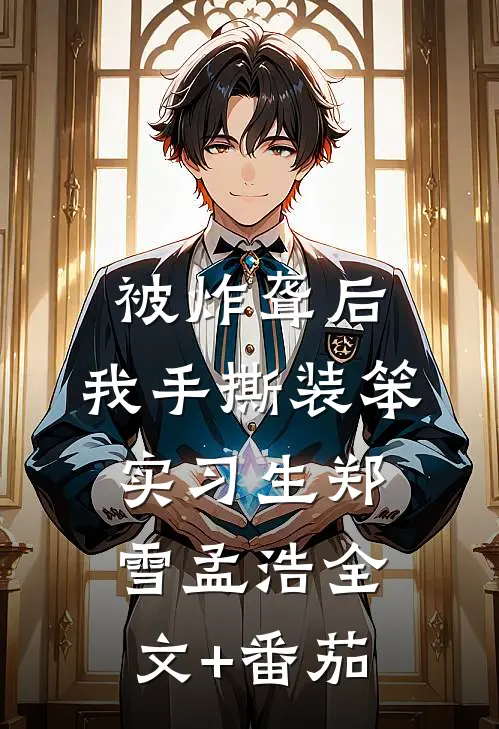 被炸聋后，我手撕装笨实习生郑雪孟浩全文+番茄