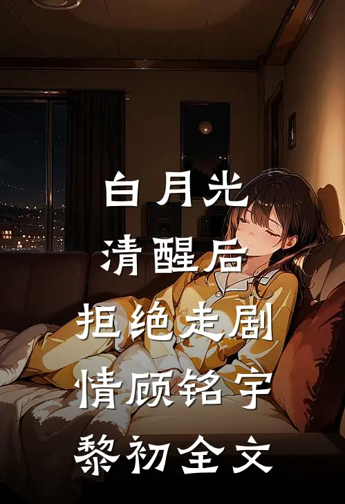 白月光清醒后，拒绝走剧情顾铭宇黎初全文