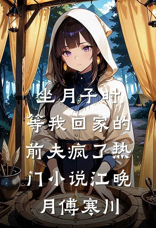 坐月子时，等我回家的前夫疯了热门小说江晚月傅寒川