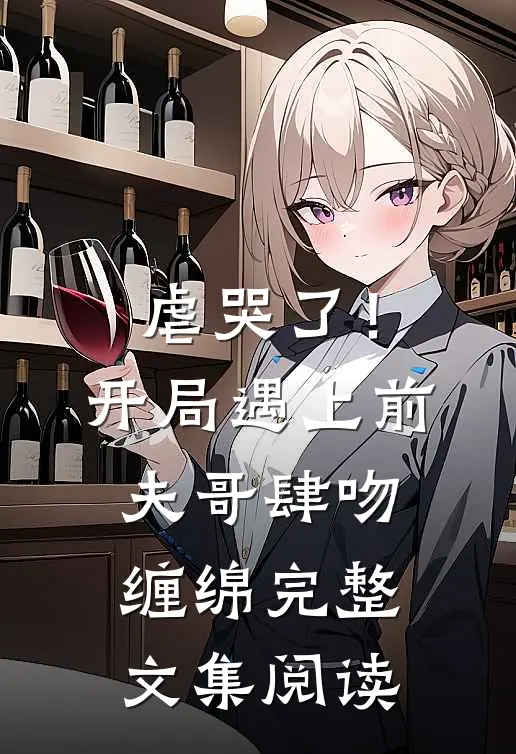 虐哭了！开局遇上前夫哥肆吻缠绵完整文集阅读