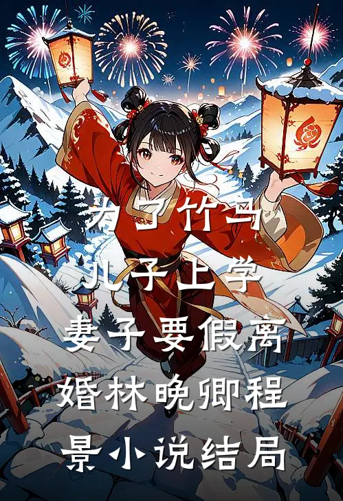 为了竹马儿子上学，妻子要假离婚林晚卿程景小说结局