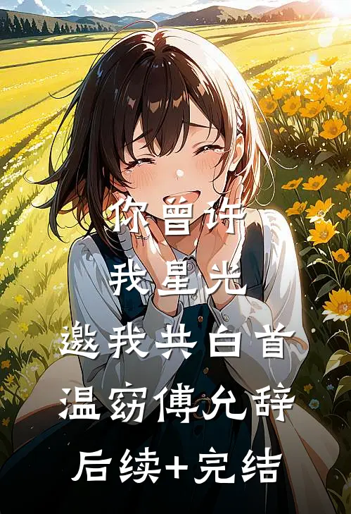 你曾许我星光，邀我共白首温窈傅允辞后续+完结