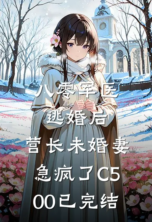 八零军医逃婚后，营长未婚妻急疯了C500已完结