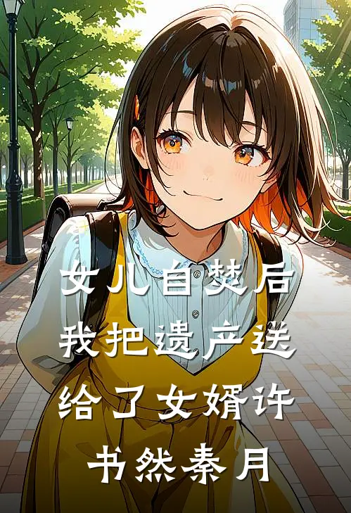 女儿自焚后，我把遗产送给了女婿许书然秦月