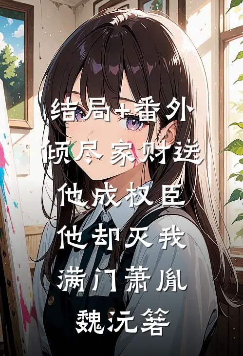 结局+番外倾尽家财送他成权臣，他却灭我满门萧胤魏沅箬