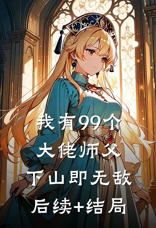 我有99个大佬师父，下山即无敌后续+结局