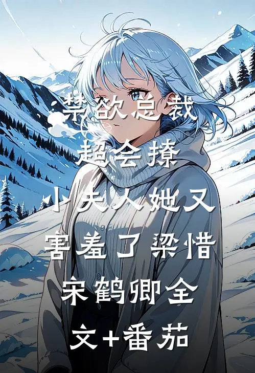 禁欲总裁超会撩，小夫人她又害羞了梁惜宋鹤卿全文+番茄