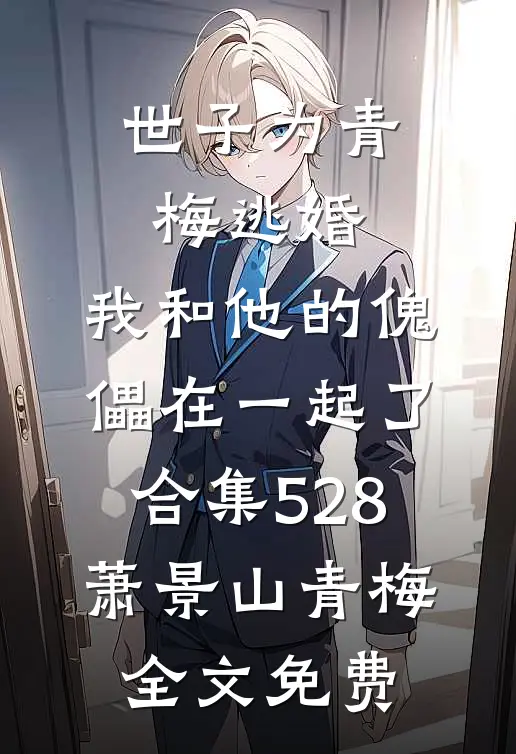 世子为青梅逃婚，我和他的傀儡在一起了合集528萧景山青梅全文免费
