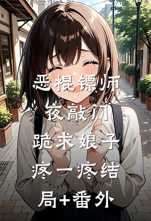 恶棍镖师夜敲门，跪求娘子疼一疼结局+番外
