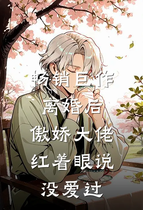 畅销巨作离婚后，傲娇大佬红着眼说没爱过