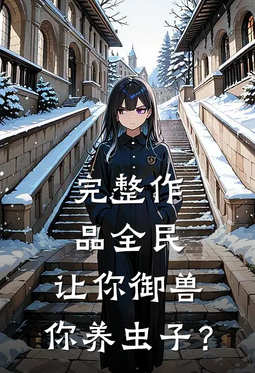 完整作品全民：让你御兽，你养虫子？