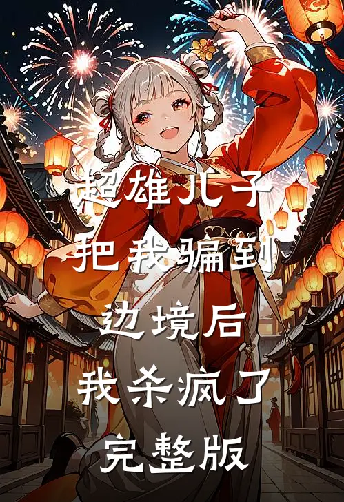 超雄儿子把我骗到边境后，我杀疯了完整版