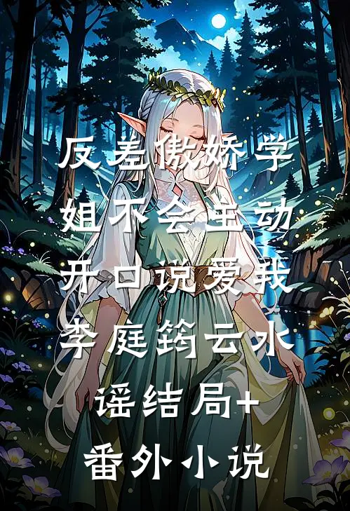 反差傲娇学姐不会主动开口说爱我李庭筠云水谣结局+番外小说
