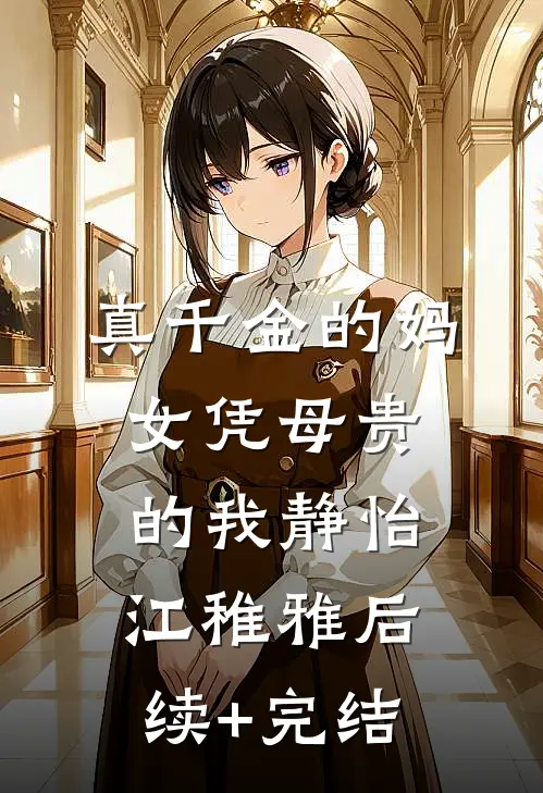 真千金的妈，女凭母贵的我静怡江稚雅后续+完结