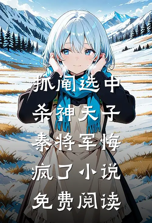 抓阄选中杀神天子，秦将军悔疯了小说免费阅读