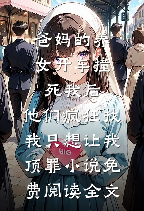 爸妈的养女开车撞死我后，他们疯狂找我只想让我顶罪小说免费阅读全文