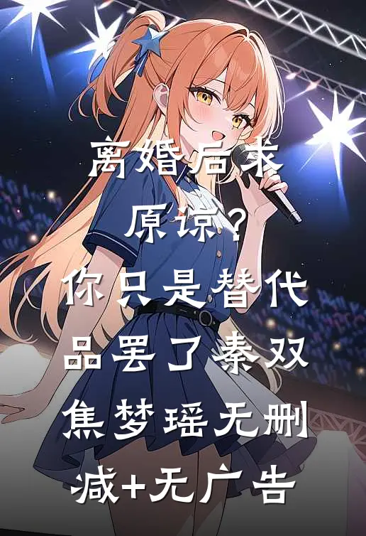 离婚后求原谅？你只是替代品罢了秦双焦梦瑶无删减+无广告