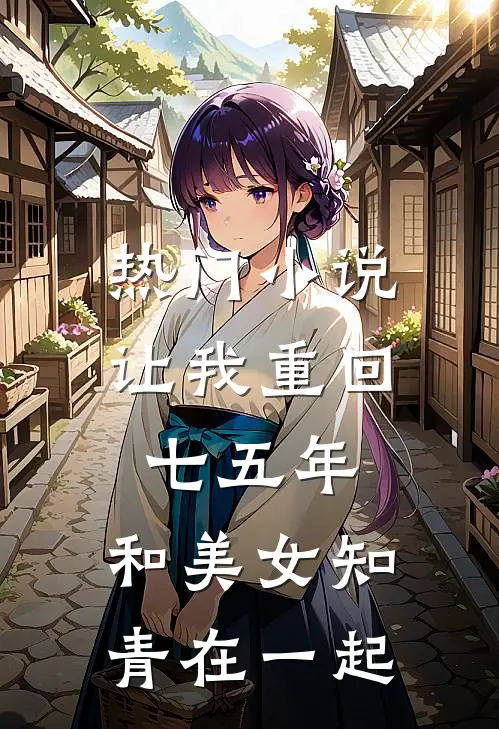 热门小说让我重回七五年，和美女知青在一起