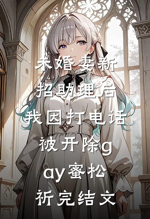 未婚妻新招助理后，我因打电话被开除gay蜜松祈完结文