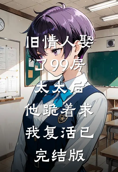 旧情人娶了99房太太后，他跪着求我复活已完结版
