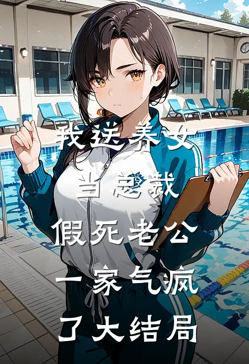 我送养女当总裁，假死老公一家气疯了大结局