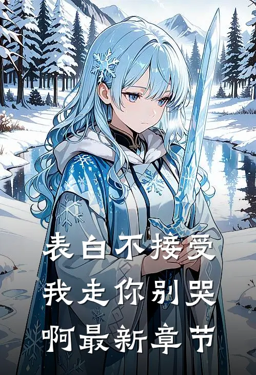 表白不接受，我走你别哭啊最新章节