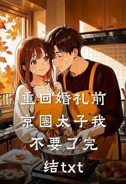 重回婚礼前，京圈太子我不要了完结txt