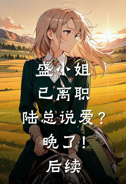 盛小姐已离职：陆总说爱？晚了！后续
