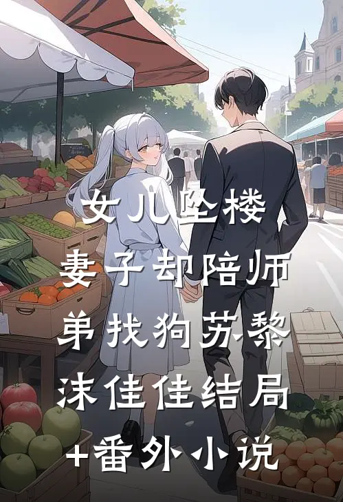 女儿坠楼，妻子却陪师弟找狗苏黎沫佳佳结局+番外小说