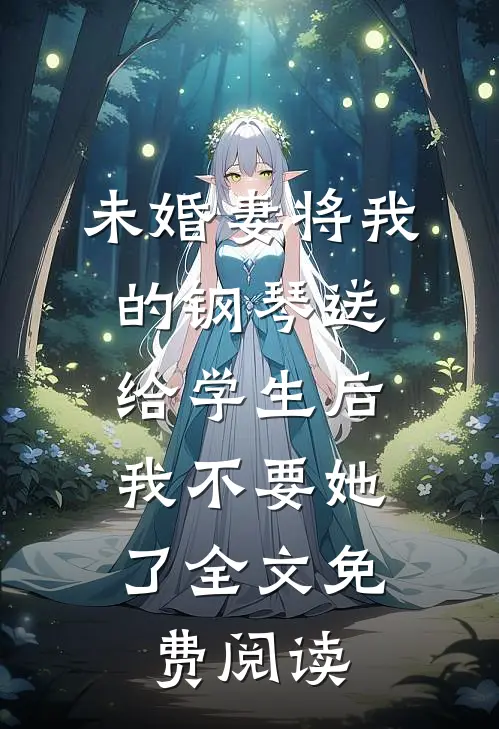 未婚妻将我的钢琴送给学生后，我不要她了全文免费阅读