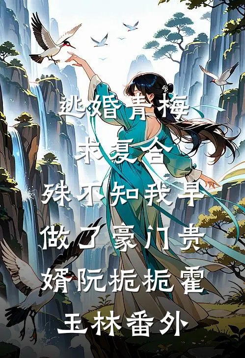 逃婚青梅求复合，殊不知我早做了豪门贵婿阮栀栀霍玉林番外