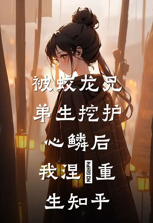 被蛟龙兄弟生挖护心鳞后，我涅槃重生知乎